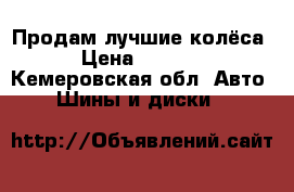 Продам лучшие колёса  › Цена ­ 12 000 - Кемеровская обл. Авто » Шины и диски   